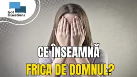 Ce înseamnă să ai frică de Dumnezeu, sau să te temi de Domnul?