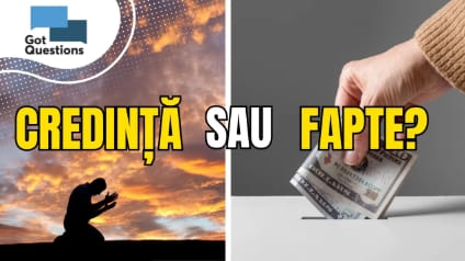 Mântuirea este doar prin credință sau prin credință plus fapte?